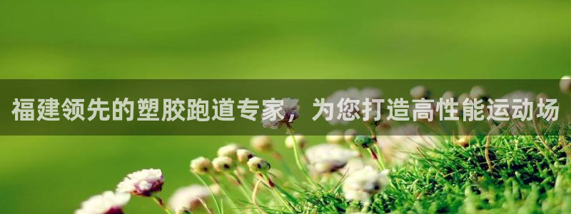 谈球吧红包激活码：福建领先的塑胶跑道专家，为您打造高性能运动场