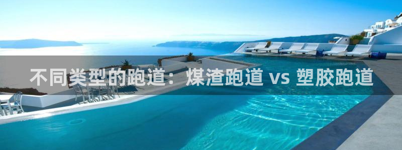 谈球吧登录地址：不同类型的跑道：煤渣跑道 vs 塑胶跑道