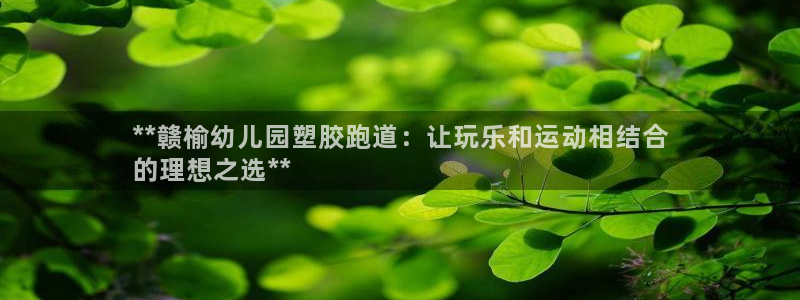 谈球吧-体育赛事：**赣榆幼儿园塑胶跑道：让玩乐和运动相结合
的理想之选**
