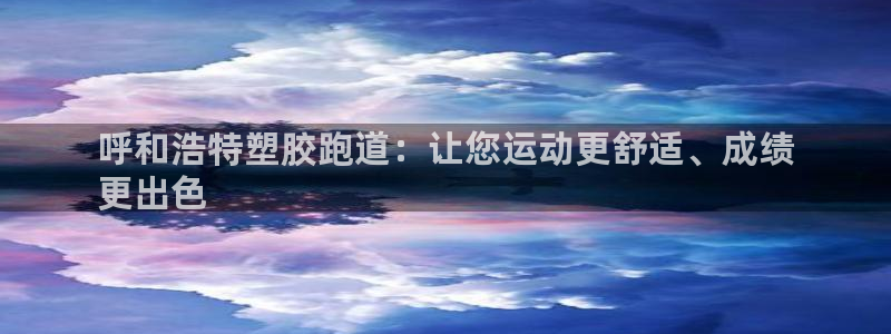 谈球吧与普通平台对比：呼和浩特塑胶跑道：让您运动更舒适、成绩
更出色
