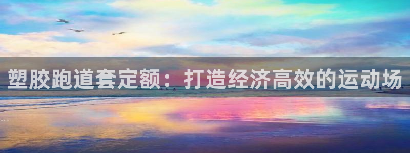 谈球吧被黑不给提现：塑胶跑道套定额：打造经济高效的运