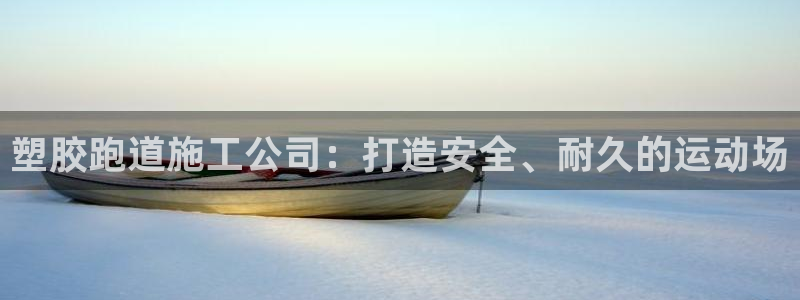 谈球吧app靠谱吗：塑胶跑道施工公司：打造安全、耐久的运动场