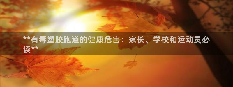 谈球吧app赛事分析：**有毒塑胶跑道的健康危害：家长、学校和运动员必
读**