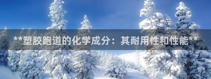 谈球吧体育app下载中心官网苹果：**塑胶跑道的化学成分：其耐用性和性能**