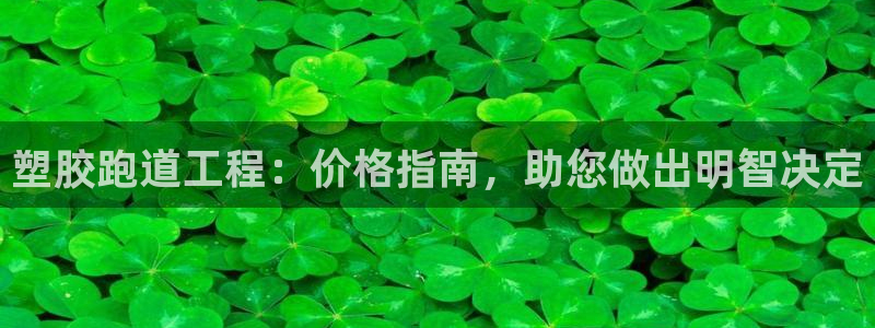 谈球吧体育app下载官网苹果：塑胶跑道工程：价格指南
