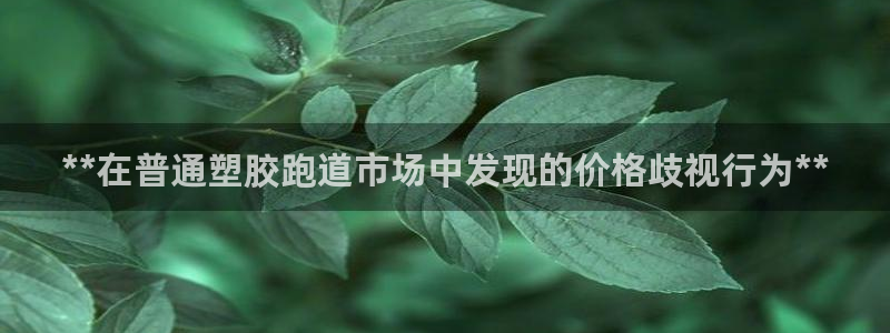 谈球吧娱乐app下载官网苹果：**在普通塑胶跑道市场中发现的价格歧视行为**
