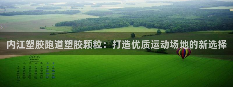 谈球吧怎么样?：内江塑胶跑道塑胶颗粒：打造优质运动场地的新选择