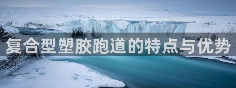 谈球吧官网在线入口手机版下载苹果：复合型塑胶跑道的特