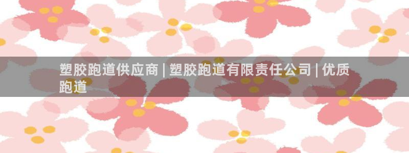 谈球吧红包码：塑胶跑道供应商 | 塑胶跑道有限责任公司 | 优质
跑道