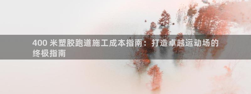 谈球吧出款：400 米塑胶跑道施工成本指南：打造卓越运动场的
终极指南