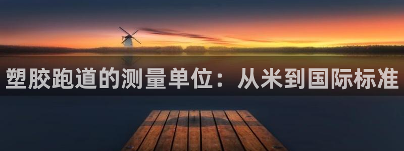 谈球吧算违法行为吗知乎：塑胶跑道的测量单位：从米到国际标准