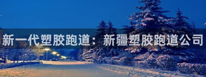 谈球吧真人：新一代塑胶跑道：新疆塑胶跑道公司