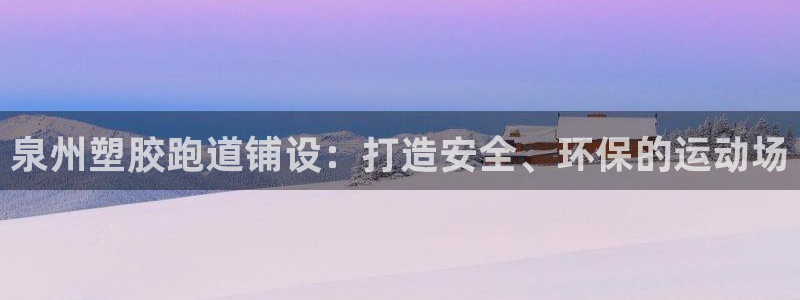 谈球吧网页版在线入口：泉州塑胶跑道铺设：打造安全、环保的运动场