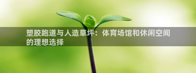 谈球吧中国官方网站：塑胶跑道与人造草坪：体育场馆和休闲空间
的理想选择
