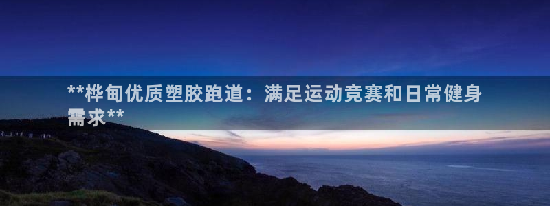 谈球吧真人：**桦甸优质塑胶跑道：满足运动竞赛和日常