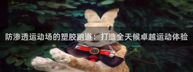 谈球吧app赛事分析在哪里看到：防渗透运动场的塑胶跑道：打造全天候卓越运动体验