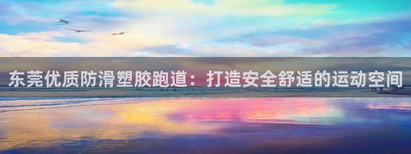 谈球吧算违法行为吗知乎：东莞优质防滑塑胶跑道：打造安全舒适的运动空间