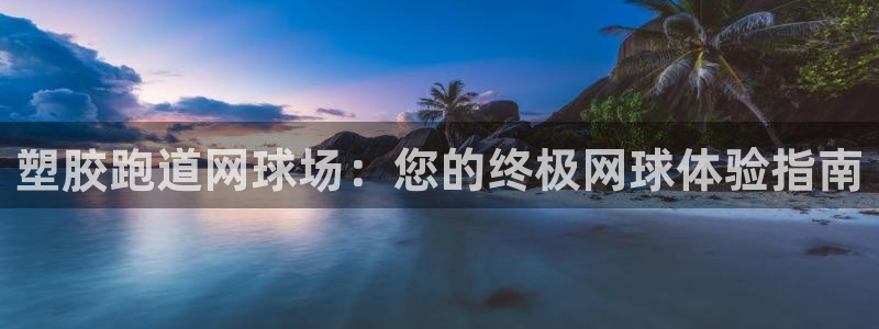 谈球吧属于哪个：塑胶跑道网球场：您的终极网球体验指南