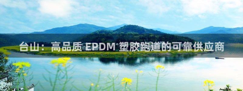 谈球吧：台山：高品质 EPDM 塑胶跑道的可靠供应商