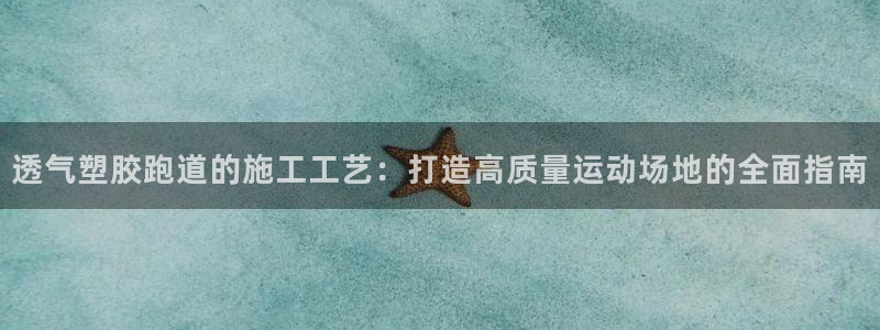 谈球吧官网在线入口手机版：透气塑胶跑道的施工工艺：打造高质量运动场地的全面指南