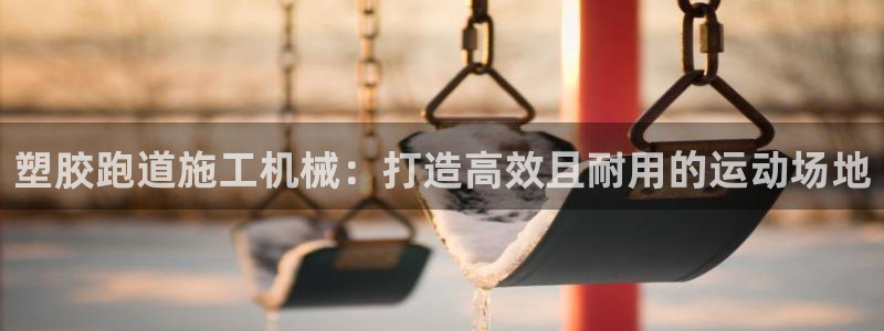 谈球吧怎么样：塑胶跑道施工机械：打造高效且耐用的运动