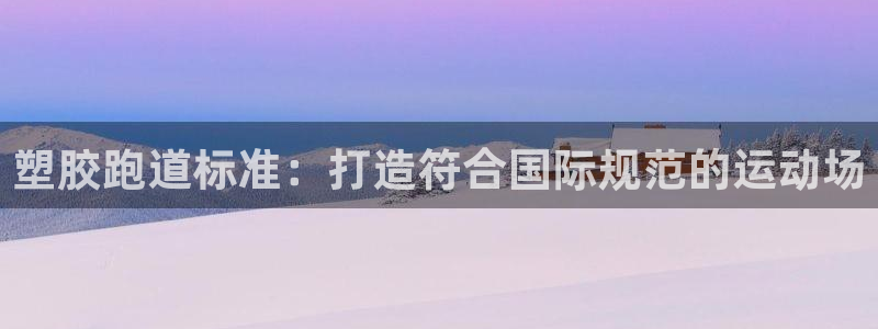 谈球吧app官网：塑胶跑道标准：打造符合国际规范的运