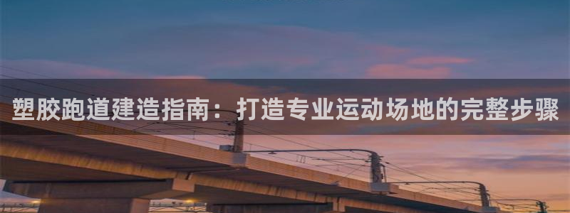 谈球吧首页：塑胶跑道建造指南：打造专业运动场地的完整