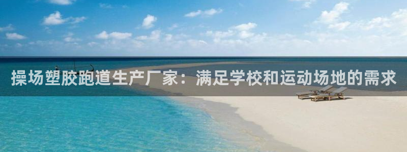 谈球吧登录地址：操场塑胶跑道生产厂家：满足学校和运动场地的需求