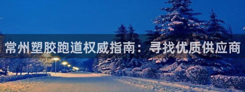 谈球吧论坛：常州塑胶跑道权威指南：寻找优质供应商