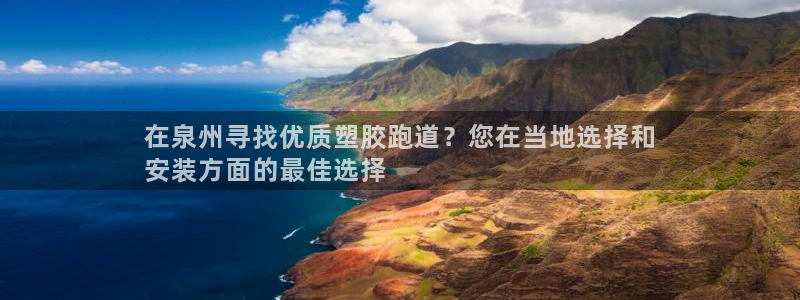 谈球吧网页登陆：在泉州寻找优质塑胶跑道？您在当地选择和
安装方面的最佳选择