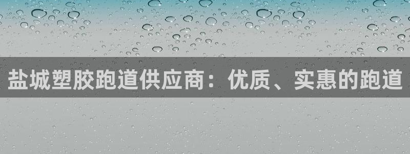 谈球吧官网在线入口：盐城塑胶跑道供应商：优质、实惠的