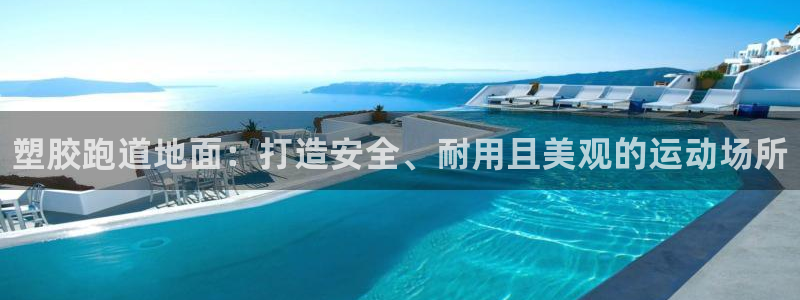谈球吧言网入口：塑胶跑道地面：打造安全、耐用且美观的运动场所