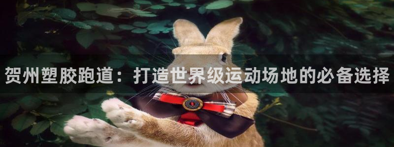 谈球吧平台黑吗?：贺州塑胶跑道：打造世界级运动场地的必备选择