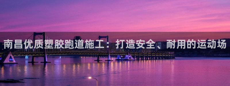 谈球吧最新APP下载：南昌优质塑胶跑道施工：打造安全