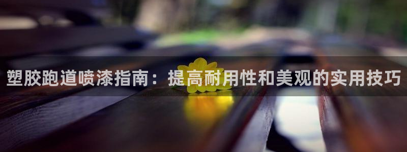 谈球吧app赛事分析报告：塑胶跑道喷漆指南：提高耐用性和美观的实用技巧