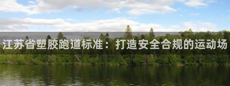谈球吧咋样黑钱：江苏省塑胶跑道标准：打造安全合规的运