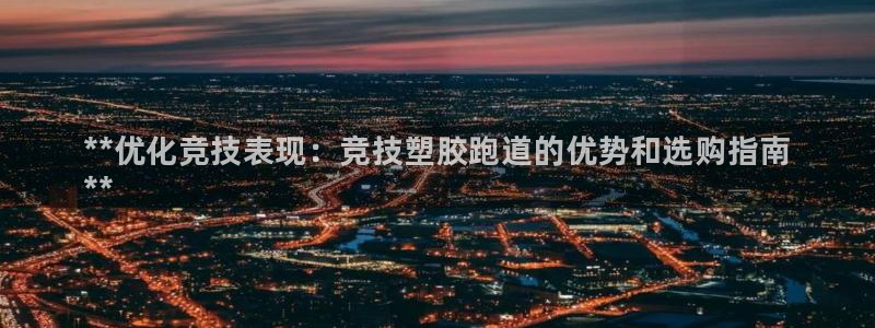 谈球吧的聊天软件是什么：**优化竞技表现：竞技塑胶跑