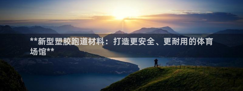 谈球吧(中国)官方网站：**新型塑胶跑道材料：打造更
