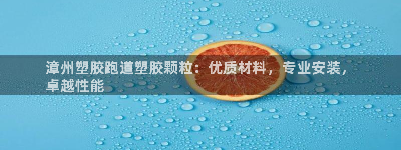 谈球吧言网入口：漳州塑胶跑道塑胶颗粒：优质材料，专业安装，
