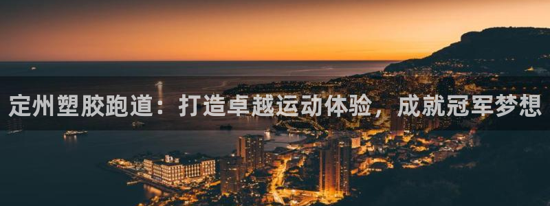 谈球吧app体育下载官网：定州塑胶跑道：打造卓越运动