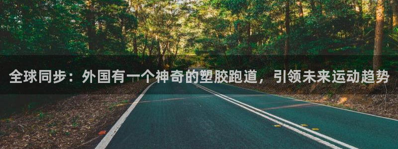 谈球吧的聊天软件：全球同步：外国有一个神奇的塑胶跑道，引领未